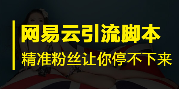网易云引流技巧,网易云音乐引流脚本