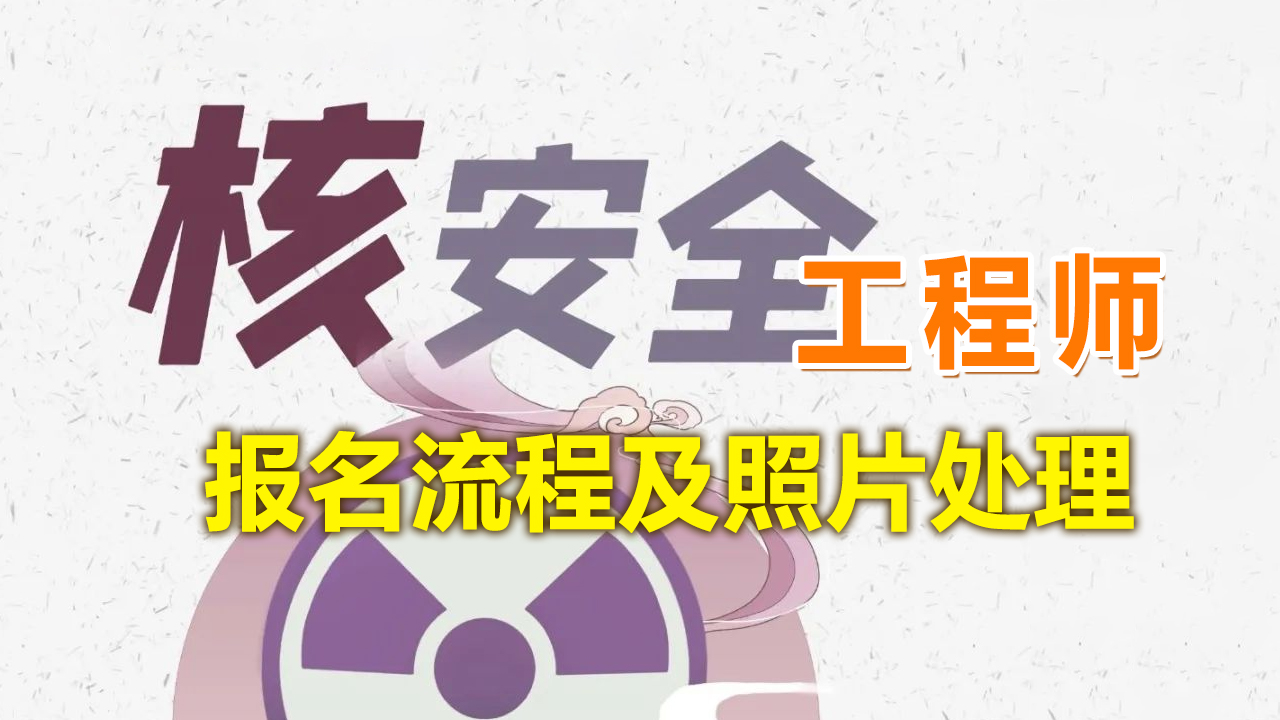 注册核安全工程师报名条件,注册核安全工程师网上报名