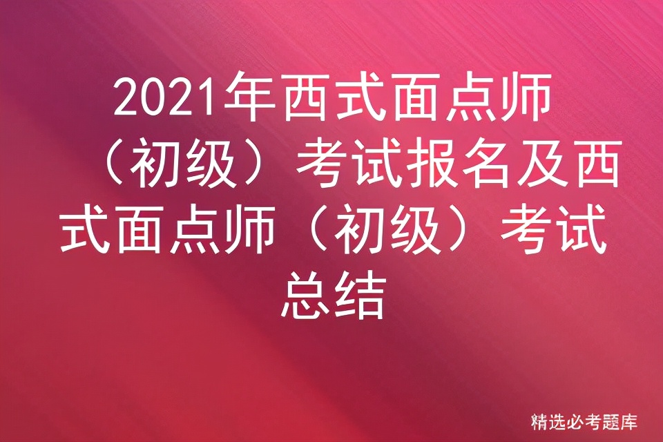 2021年西式面点师（初级）考试报名及西式面点师（初级）考试总结