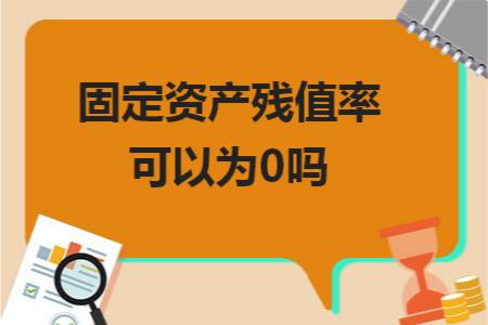 固定资产残值率可以按百分之三吗,固定资产残值率可以设为0吗