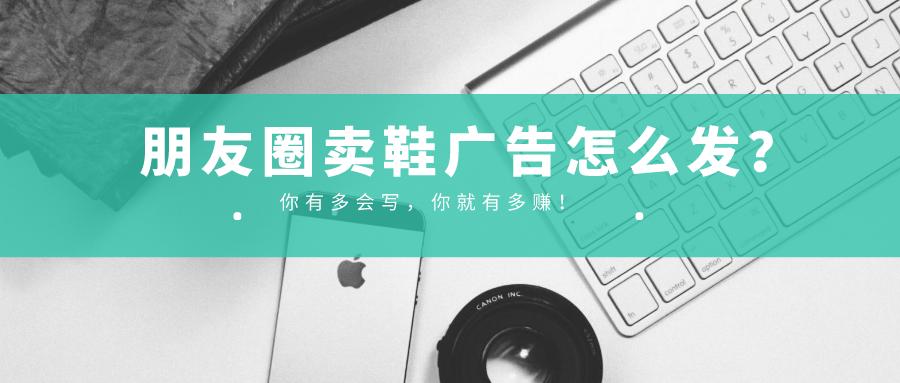 怎么帮朋友打广告在朋友圈卖鞋,卖鞋怎么发朋友圈的广告语