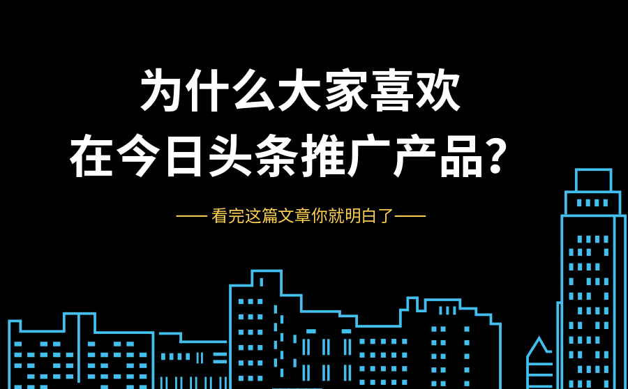 为什么大家喜欢在*今条头日**上推广产品？看完这篇文章你就明白了