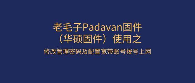 *毛老**子Padavan固件（华硕固件）使用修改管理密码及配置宽带账号