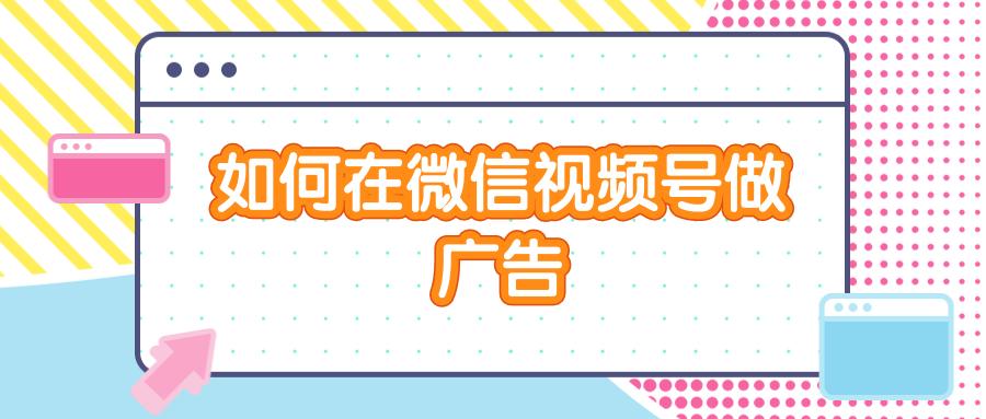 微信视频号广告推广方法和技巧,微信视频号推广广告