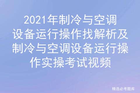 2021年制冷与空调设备运行操作全解析及考试视频