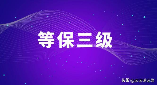 作为运维，你知道信息安全等级保护三级是哪几个吗？