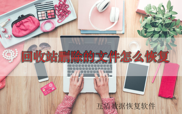 es文件浏览器回收站删除怎么恢复,win10系统回收站清空文件怎么恢复