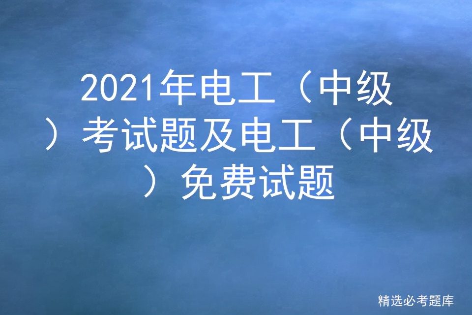 电工中级模拟考试免费题库及答案,电工中级考试试卷及答案