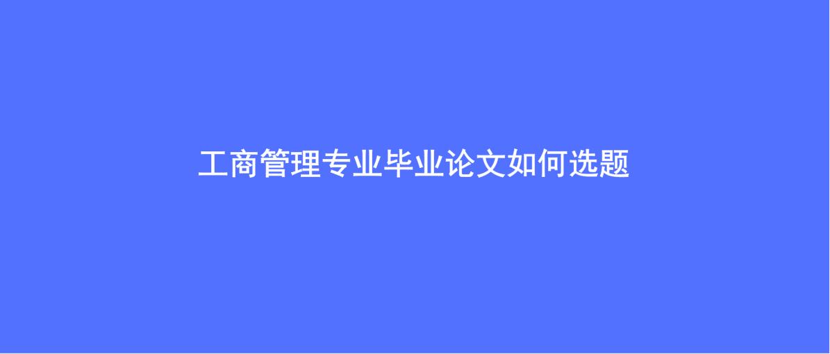 2023工商管理本科毕业论文选题,2024年工商管理毕业论文选题推荐